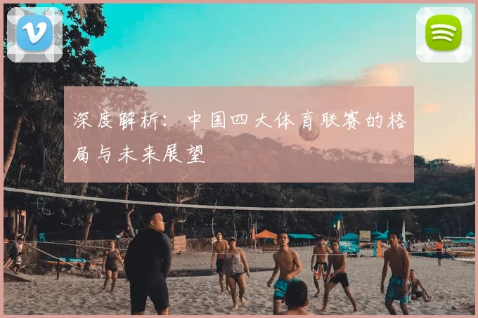 深度解析：中国四大体育联赛的格局与未来展望
