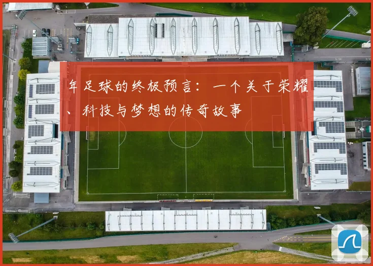 年足球的终极预言：一个关于荣耀、科技与梦想的传奇故事