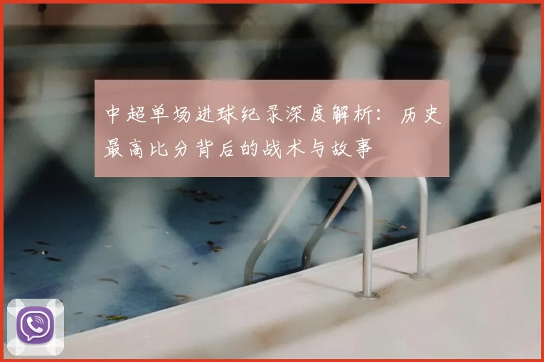 中超单场进球纪录深度解析:历史最高比分背后的战术与故事