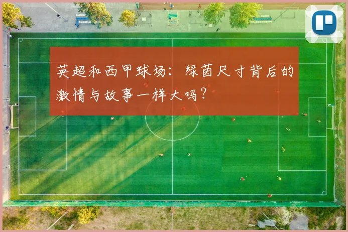 英超和西甲球场:绿茵尺寸背后的激情与故事一样大吗?
