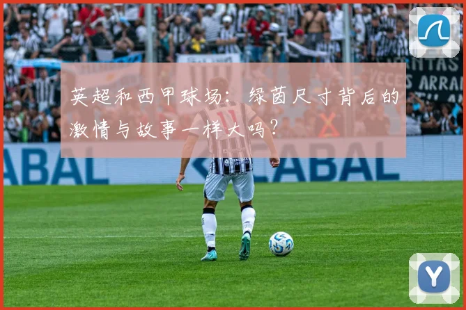 英超和西甲球场：绿茵尺寸背后的激情与故事一样大吗？