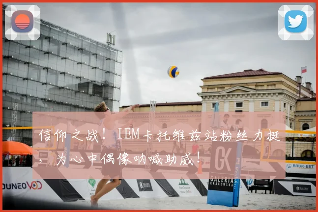 信仰之战!IEM卡托维兹站粉丝力挺,为心中偶像呐喊助威!