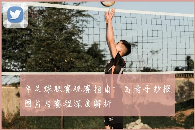 年足球联赛观赛指南:高清手抄报图片与赛程深度解析