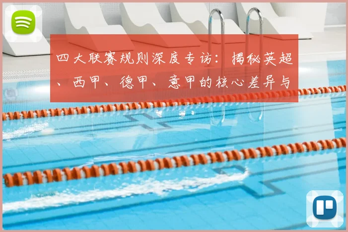 四大联赛规则深度专访：揭秘英超、西甲、德甲、意甲的核心差异与运营逻辑